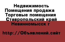 Недвижимость Помещения продажа - Торговые помещения. Ставропольский край,Невинномысск г.